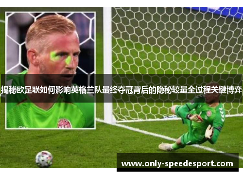 揭秘欧足联如何影响英格兰队最终夺冠背后的隐秘较量全过程关键博弈 揭秘欧足联如何影响英格兰队最终夺冠背后的隐秘较量全过程关键博弈