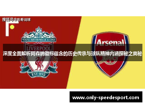 深度全面解析阿森纳徽标蕴含的历史传承与球队精神内涵探秘之奥秘 深度全面解析阿森纳徽标蕴含的历史传承与球队精神内涵探秘之奥秘