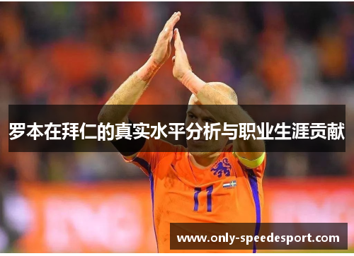 罗本在拜仁的真实水平分析与职业生涯贡献