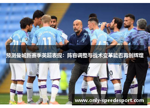 预测曼城新赛季英超表现：阵容调整与战术变革能否再创辉煌