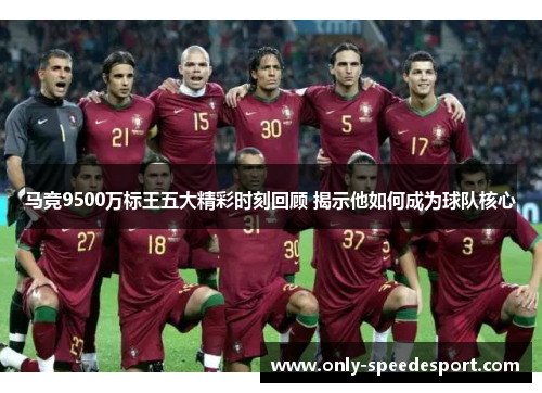 马竞9500万标王五大精彩时刻回顾 揭示他如何成为球队核心