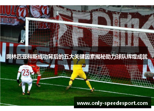 奥林匹亚科斯成功背后的五大关键因素揭秘助力球队辉煌成就