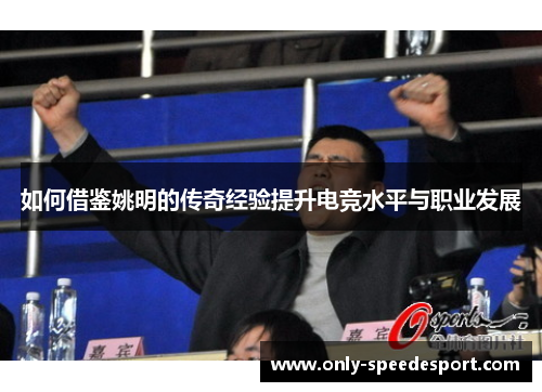 如何借鉴姚明的传奇经验提升电竞水平与职业发展 如何借鉴姚明的传奇经验提升电竞水平与职业发展