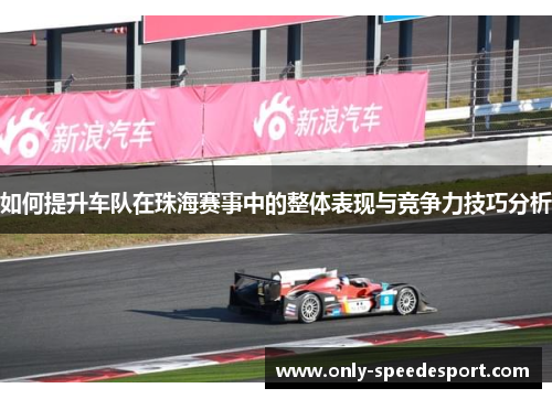 如何提升车队在珠海赛事中的整体表现与竞争力技巧分析